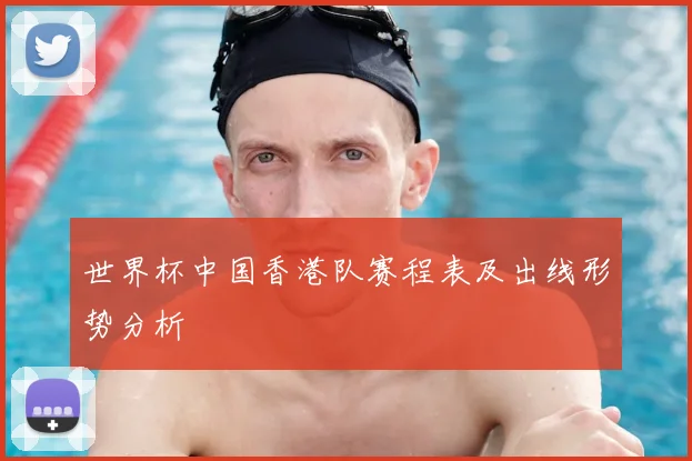 世界杯中国香港队赛程表及出线形势分析