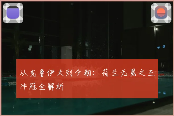从克鲁伊夫到今朝：荷兰无冕之王冲冠全解析