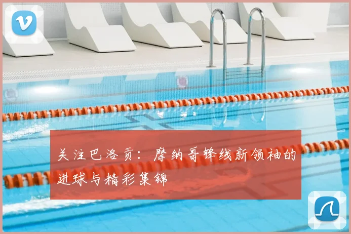 关注巴洛贡:摩纳哥锋线新领袖的进球与精彩集锦