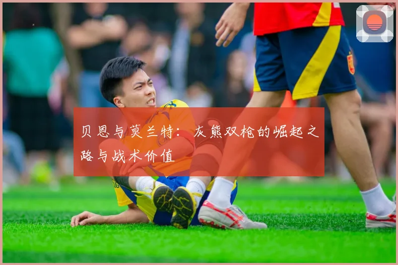 贝恩与莫兰特：灰熊双枪的崛起之路与战术价值