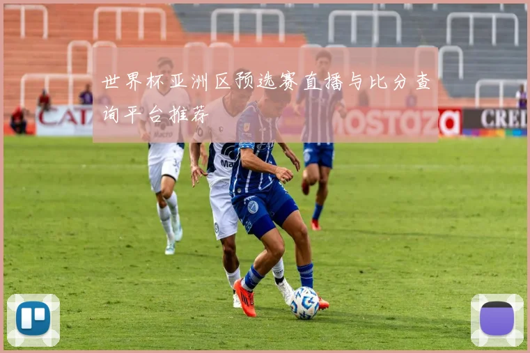 世界杯亚洲区预选赛直播与比分查询平台推荐