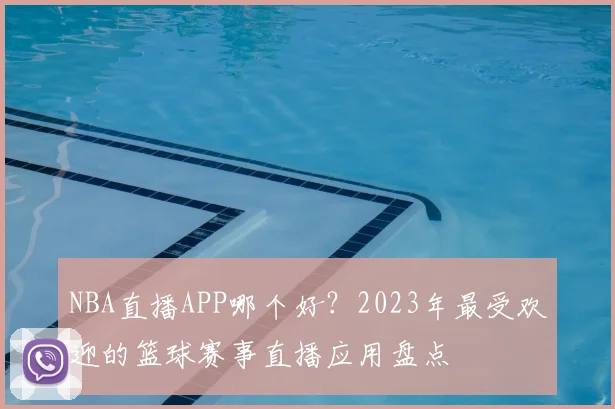 NBA直播APP哪个好？2023年最受欢迎的篮球赛事直播应用盘点